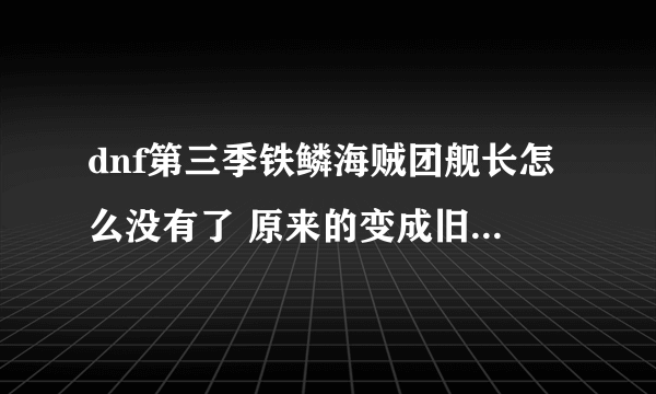 dnf第三季铁鳞海贼团舰长怎么没有了 原来的变成旧 效果比船长还垃圾