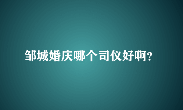 邹城婚庆哪个司仪好啊？
