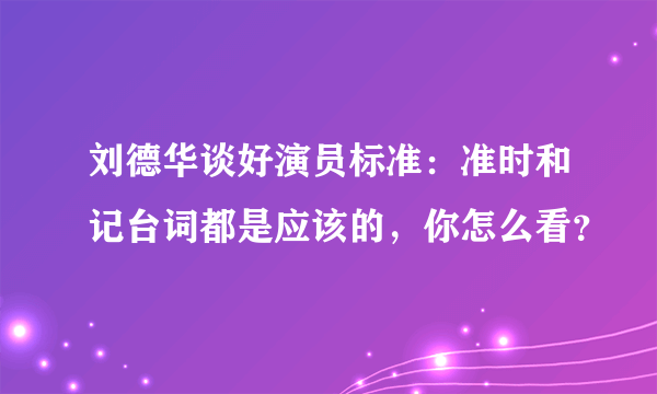 刘德华谈好演员标准：准时和记台词都是应该的，你怎么看？