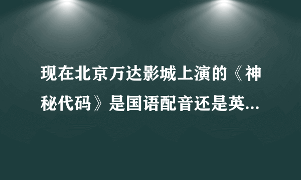 现在北京万达影城上演的《神秘代码》是国语配音还是英文对白中文字幕的？