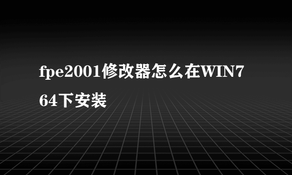 fpe2001修改器怎么在WIN7 64下安装