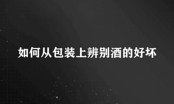 如何从包装上辨别酒的好坏