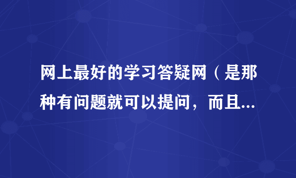 网上最好的学习答疑网（是那种有问题就可以提问，而且会很快帮你解决的，不过夜)