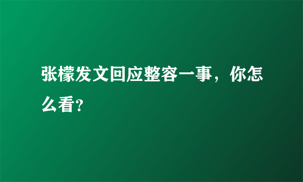 张檬发文回应整容一事，你怎么看？