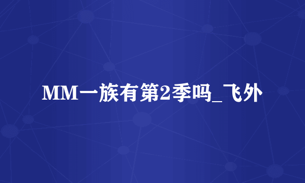 MM一族有第2季吗_飞外
