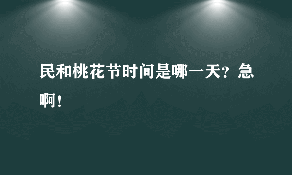 民和桃花节时间是哪一天？急啊！