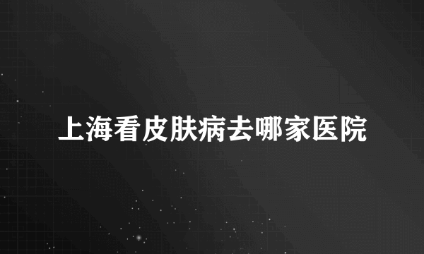 上海看皮肤病去哪家医院
