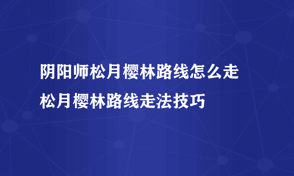 阴阳师松月樱林路线怎么走 松月樱林路线走法技巧
