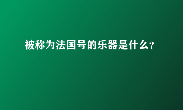 被称为法国号的乐器是什么？