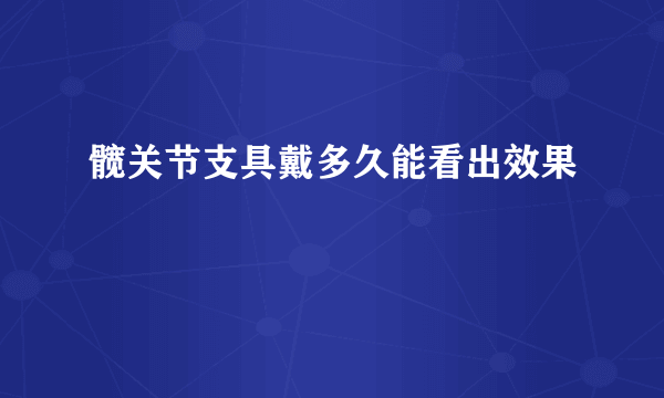 髋关节支具戴多久能看出效果