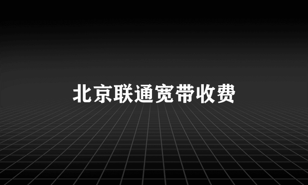 北京联通宽带收费