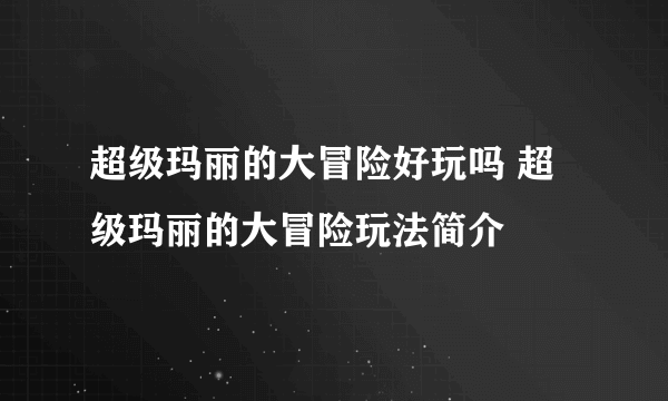 超级玛丽的大冒险好玩吗 超级玛丽的大冒险玩法简介