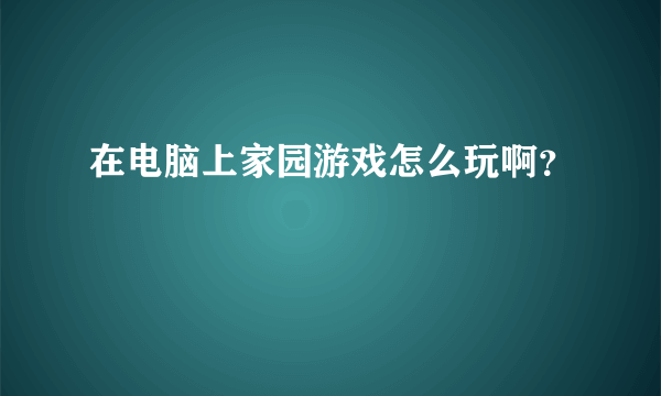 在电脑上家园游戏怎么玩啊？