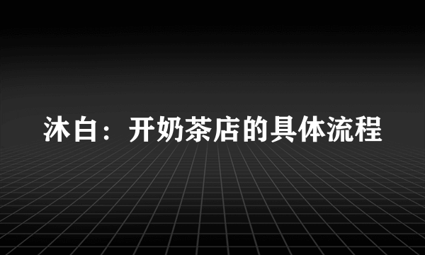 沐白：开奶茶店的具体流程