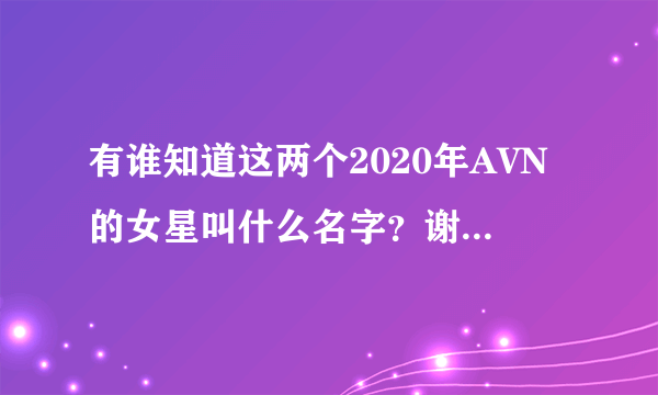 有谁知道这两个2020年AVN的女星叫什么名字？谢谢各位大神