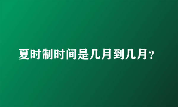 夏时制时间是几月到几月？
