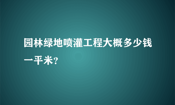 园林绿地喷灌工程大概多少钱一平米？