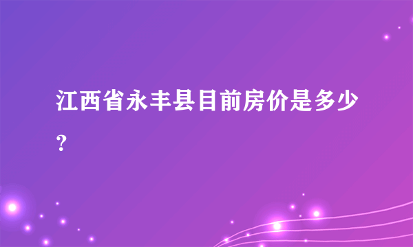江西省永丰县目前房价是多少？