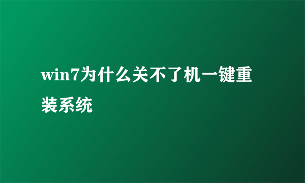 win7为什么关不了机一键重装系统