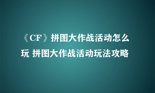 《CF》拼图大作战活动怎么玩 拼图大作战活动玩法攻略