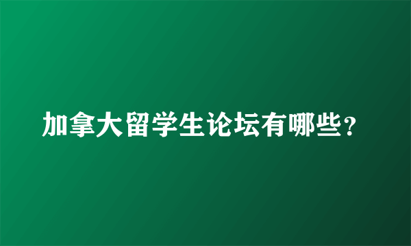 加拿大留学生论坛有哪些？