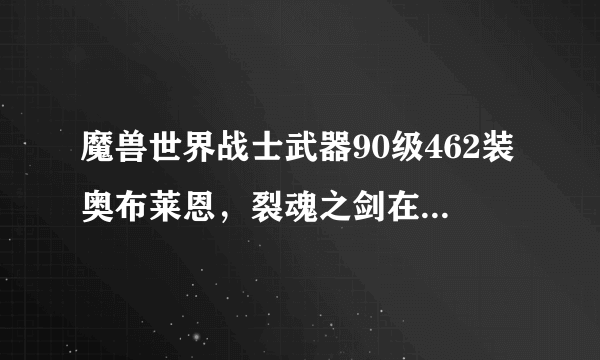 魔兽世界战士武器90级462装奥布莱恩，裂魂之剑在那里，打得过？