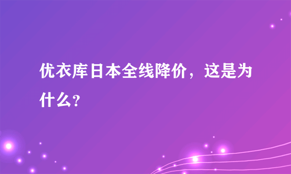 优衣库日本全线降价，这是为什么？