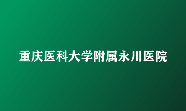 重庆医科大学附属永川医院