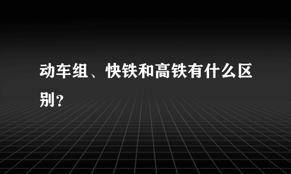 动车组、快铁和高铁有什么区别？