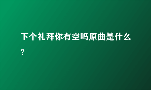 下个礼拜你有空吗原曲是什么？