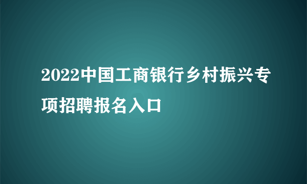 2022中国工商银行乡村振兴专项招聘报名入口