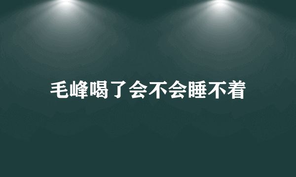 毛峰喝了会不会睡不着