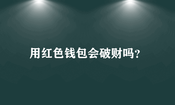 用红色钱包会破财吗？