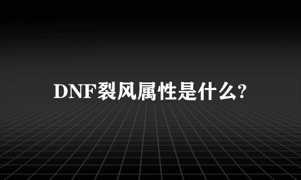 DNF裂风属性是什么?