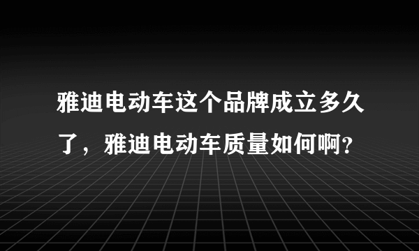 雅迪电动车这个品牌成立多久了，雅迪电动车质量如何啊？