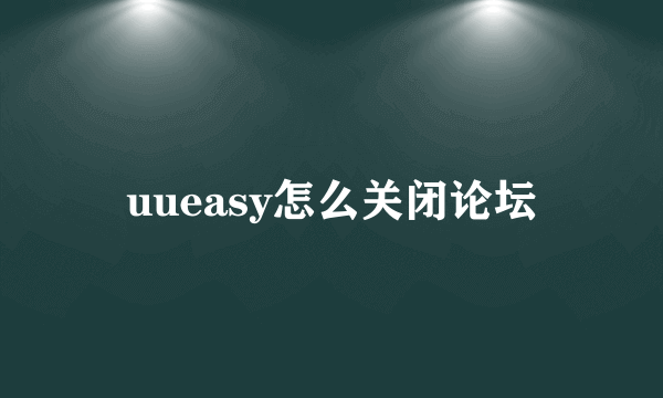 uueasy怎么关闭论坛