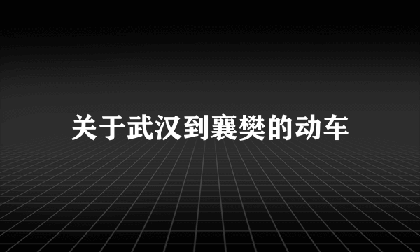关于武汉到襄樊的动车