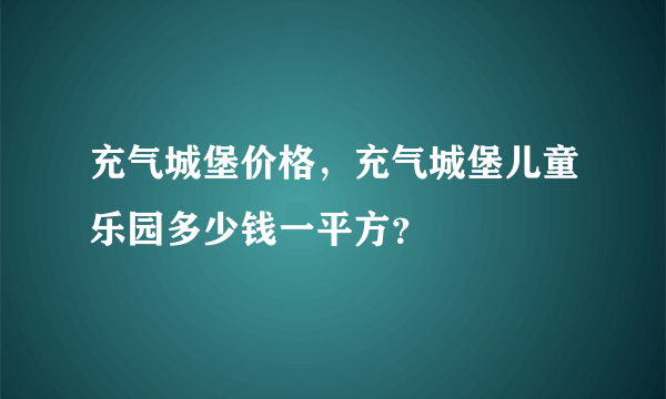 充气城堡价格，充气城堡儿童乐园多少钱一平方？