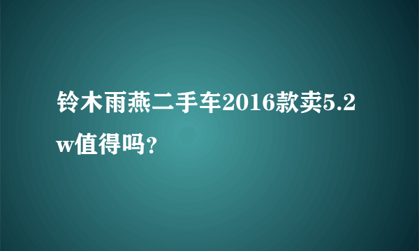 铃木雨燕二手车2016款卖5.2w值得吗？