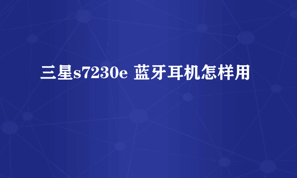 三星s7230e 蓝牙耳机怎样用