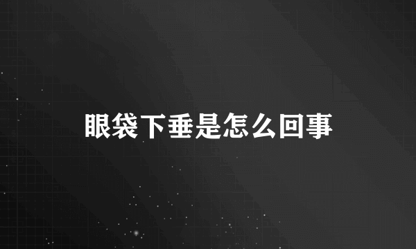 眼袋下垂是怎么回事