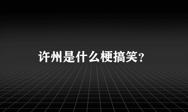 许州是什么梗搞笑？