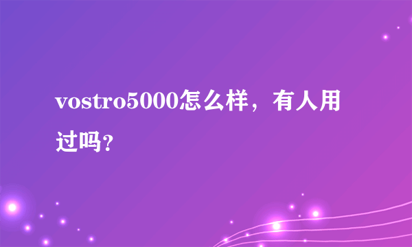 vostro5000怎么样，有人用过吗？