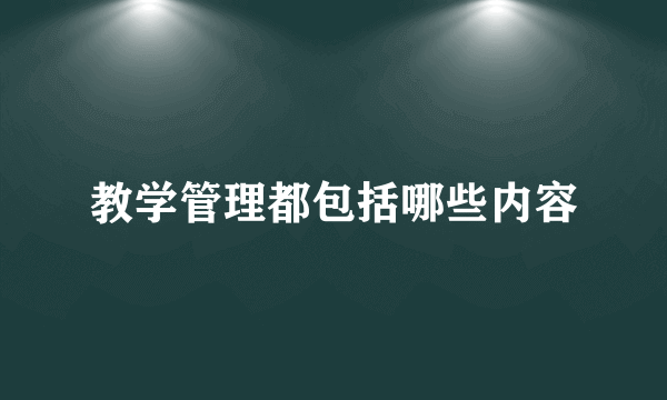 教学管理都包括哪些内容