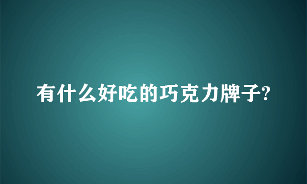有什么好吃的巧克力牌子?