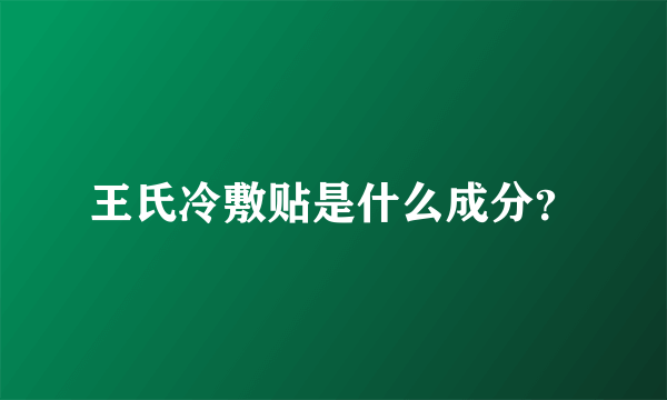 王氏冷敷贴是什么成分？