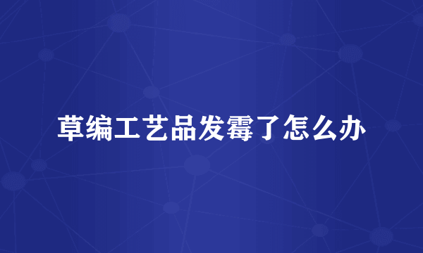 草编工艺品发霉了怎么办