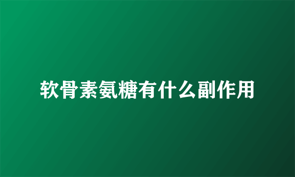 软骨素氨糖有什么副作用