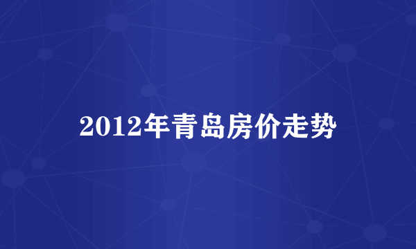 2012年青岛房价走势
