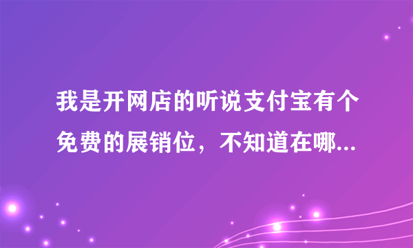 我是开网店的听说支付宝有个免费的展销位，不知道在哪里的，怎么用？希望大神回答下